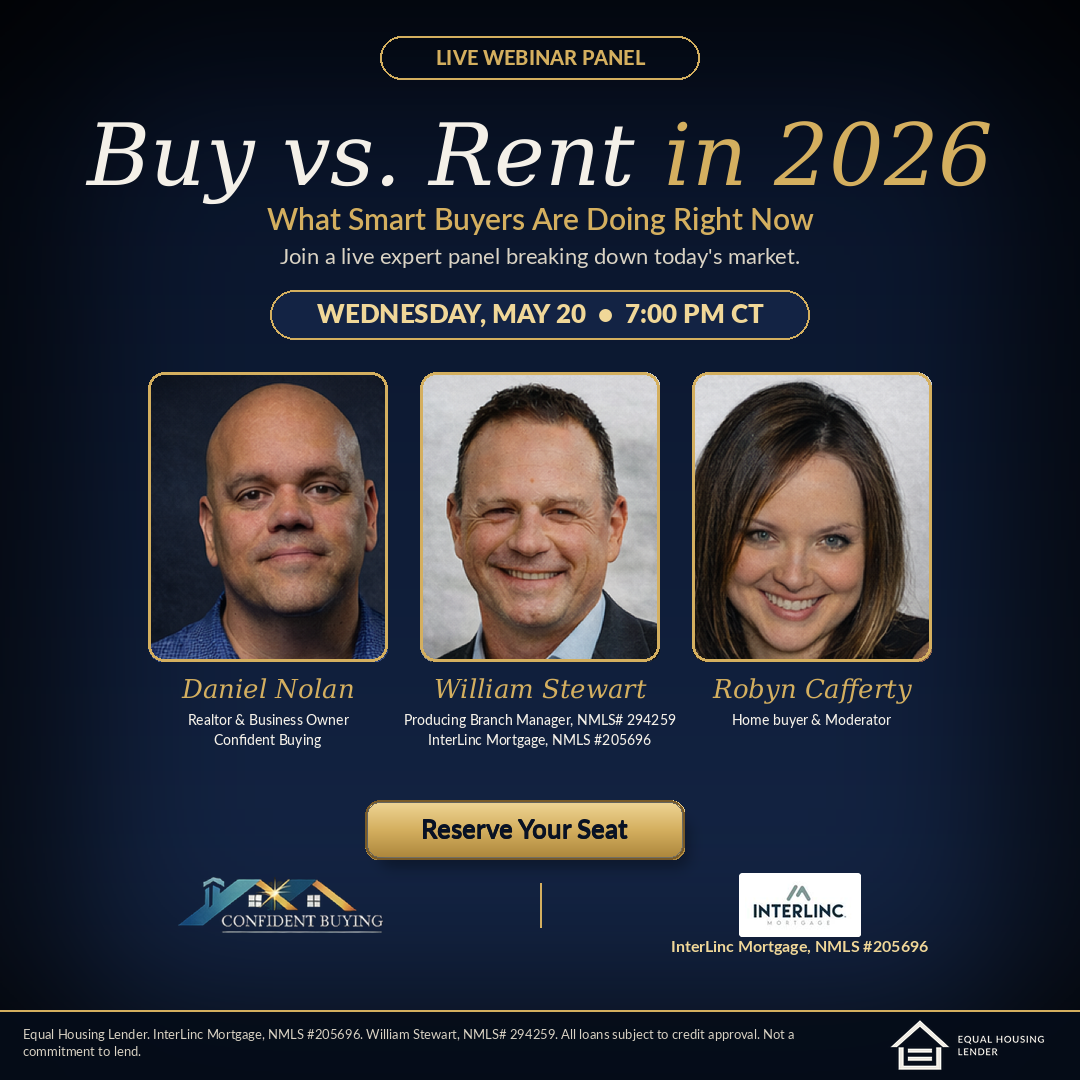 Buy vs. Rent in 2026 — Live Webinar Panel. Wednesday, May 20 at 7:00 PM CT. Featuring Daniel Nolan (Confident Buying), William Stewart (InterLinc Mortgage), and Robyn Cafferty (Home Buyer & Moderator).
